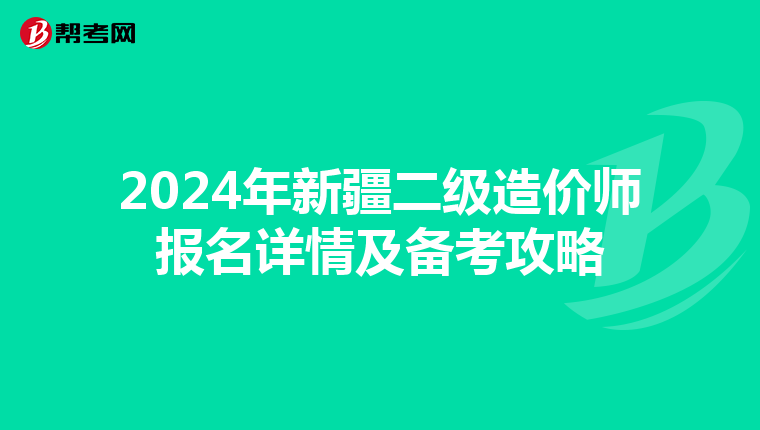 2024年新疆二级造价师报名详情及备考攻略