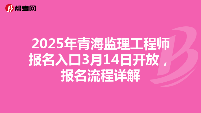 2025年青海监理工程师报名入口3月14日开放，报名流程详解