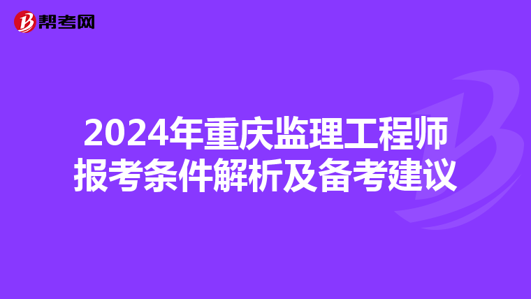 2024年重庆监理工程师报考条件解析及备考建议