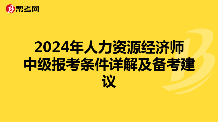 2024年人力资源经济师中级报考条件详解及备考建议