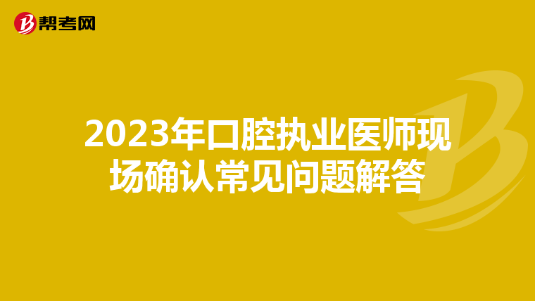 2023年口腔執業醫師現場確認常見問題解答