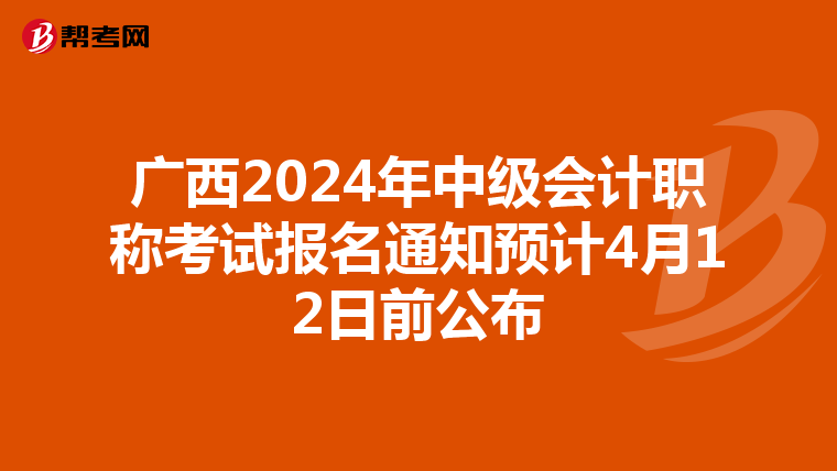 廣西2024年中級(jí)會(huì)計(jì)職稱考試報(bào)名通知預(yù)計(jì)4月12日前公布