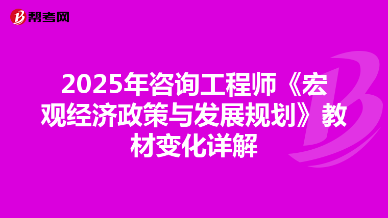 2025年咨询工程师《宏观经济政策与发展规划》教材变化详解