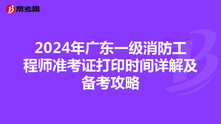 2024年廣東一級消防工程師準考證打印時間詳解及備考攻略