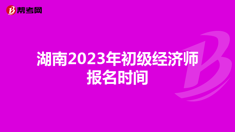 湖南2023年初级经济师报名时间