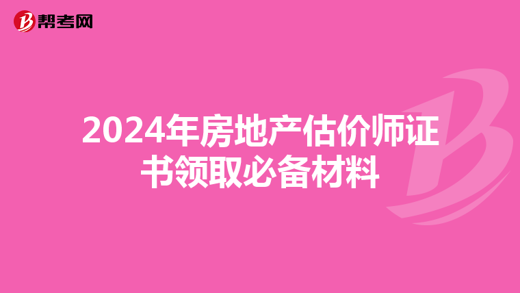 2024年房地产估价师证书领取必备材料