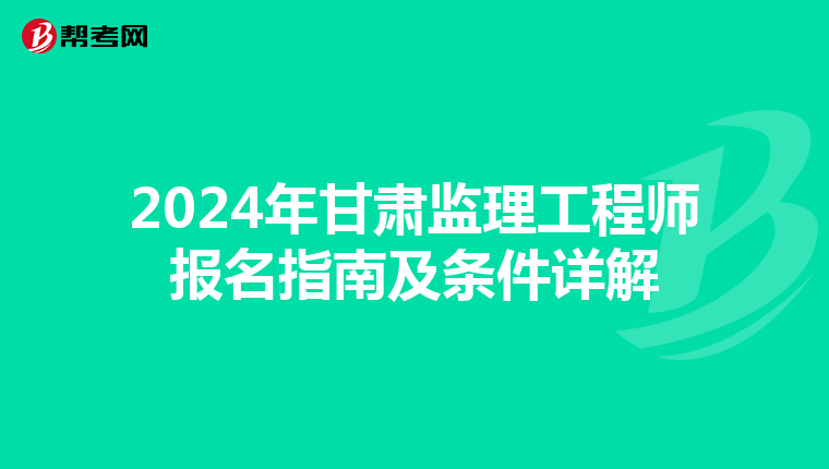 2024年甘肃监理工程师报名指南及条件详解