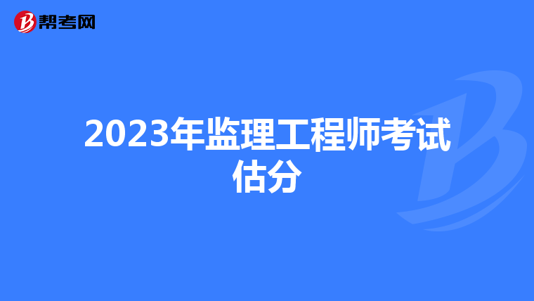 2023年监理工程师考试估分