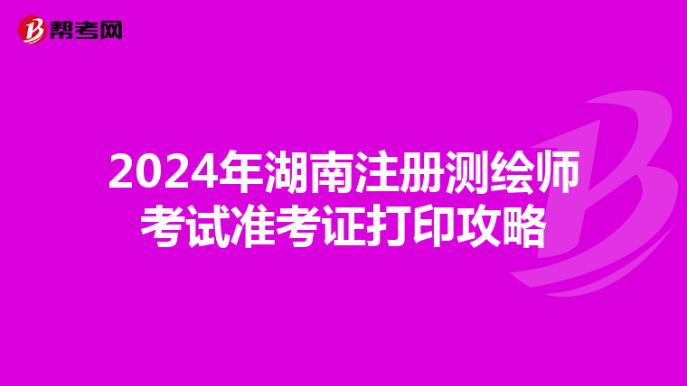 2024年湖南注册测绘师考试准考证打印攻略