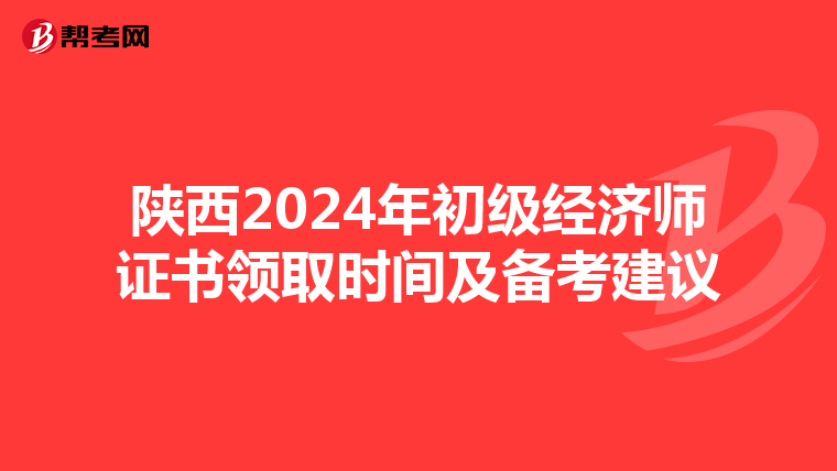 陕西2024年初级经济师证书领取时间及备考建议