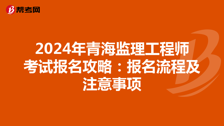 2024年青海监理工程师考试报名攻略：报名流程及注意事项