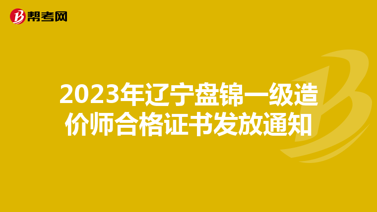 2023年辽宁盘锦一级造价师合格证书发放通知