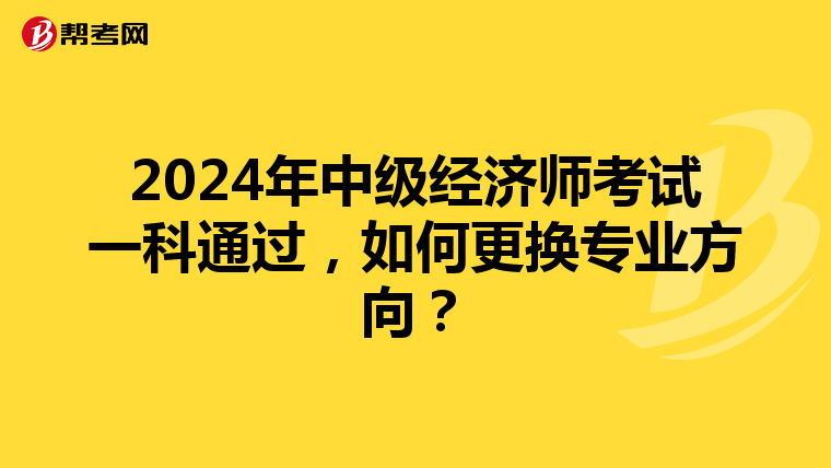 2024年中级经济师考试一科通过，如何更换专业方向？