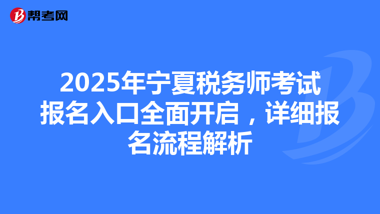 2025年宁夏税务师考试报名入口全面开启，详细报名流程解析