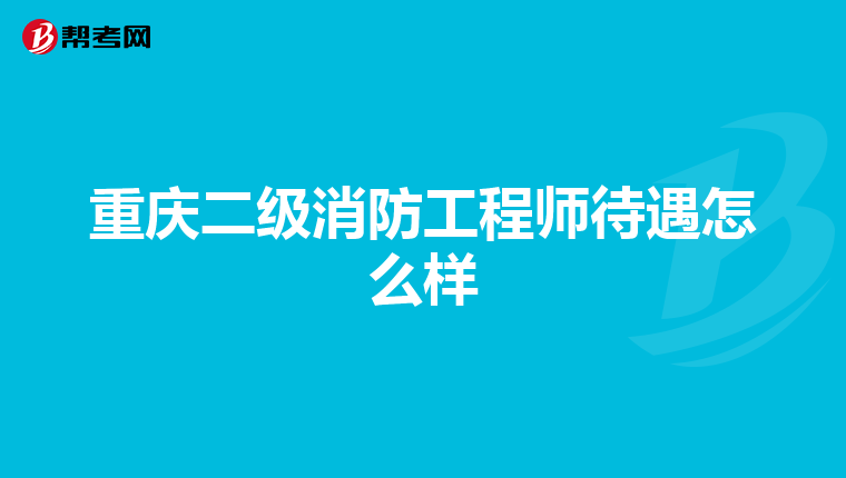 重慶二級(jí)消防工程師待遇怎么樣