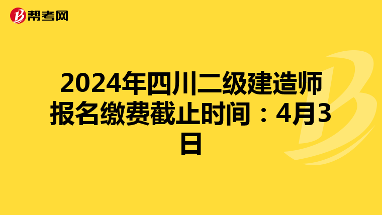 2024年四川二级建造师报名缴费截止时间：4月3日