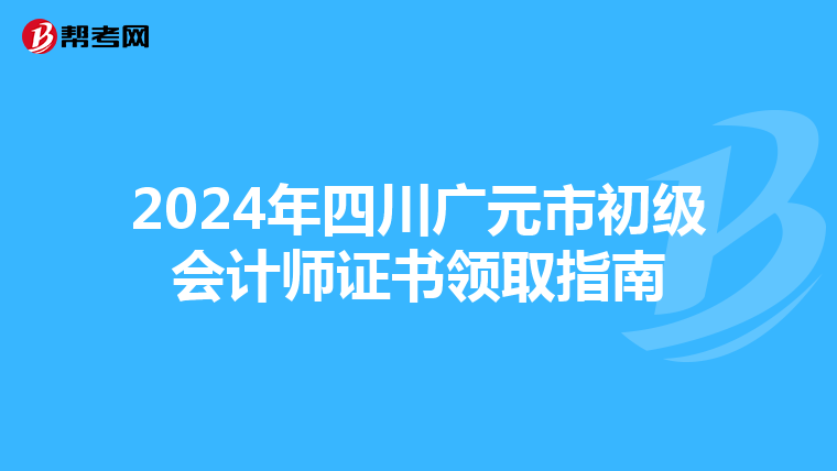 2024年四川广元市初级会计师证书领取指南