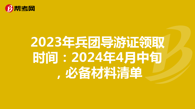 2023年兵团导游证领取时间：2024年4月中旬，必备材料清单