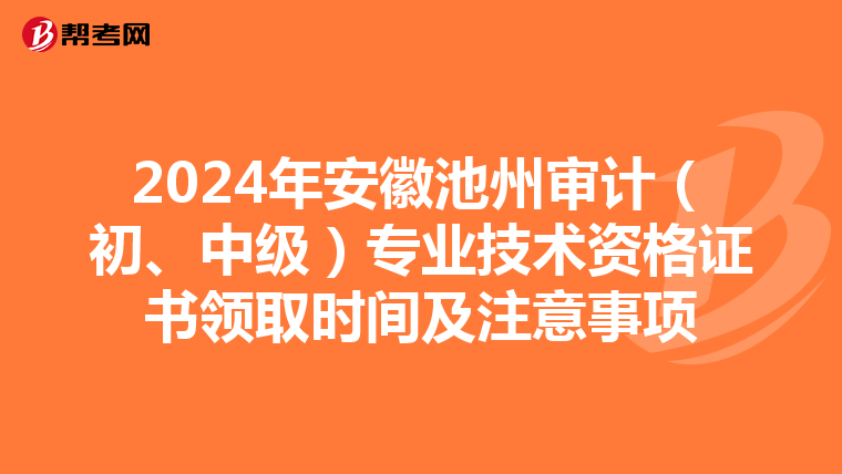 2024年安徽池州审计（初、中级）专业技术资格证书领取时间及注意事项
