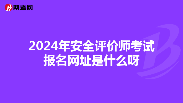 2024年安全評價師考試報(bào)名網(wǎng)址是什么呀