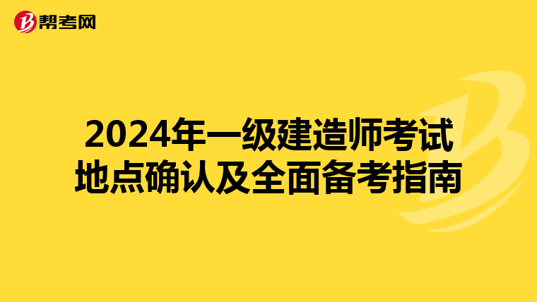 2024年一级建造师考试地点确认及全面备考指南