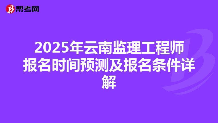 2025年云南监理工程师报名时间预测及报名条件详解