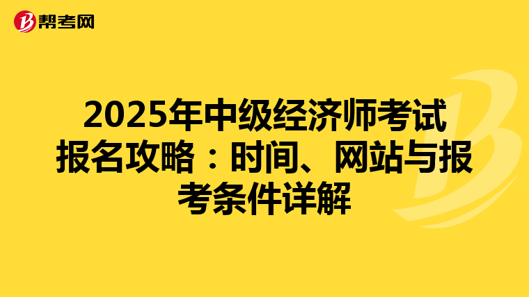 2025年中级经济师考试报名攻略：时间、网站与报考条件详解