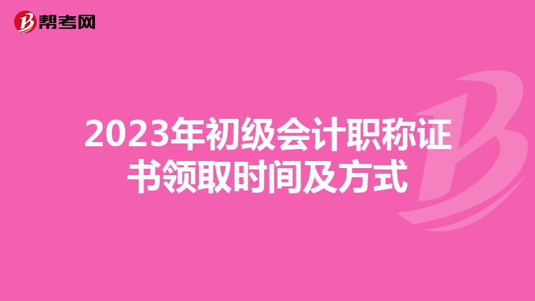 2023年初级会计职称证书领取时间及方式