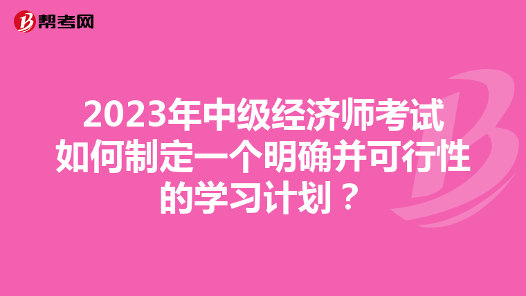 2023年中级经济师考试如何制定一个明确并可行性的学习计划？