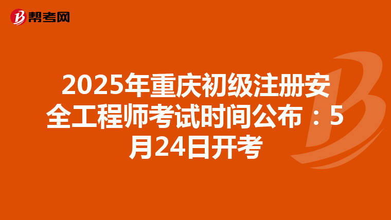 2025年重慶初級注冊安全工程師考試時間公布：5月24日開考