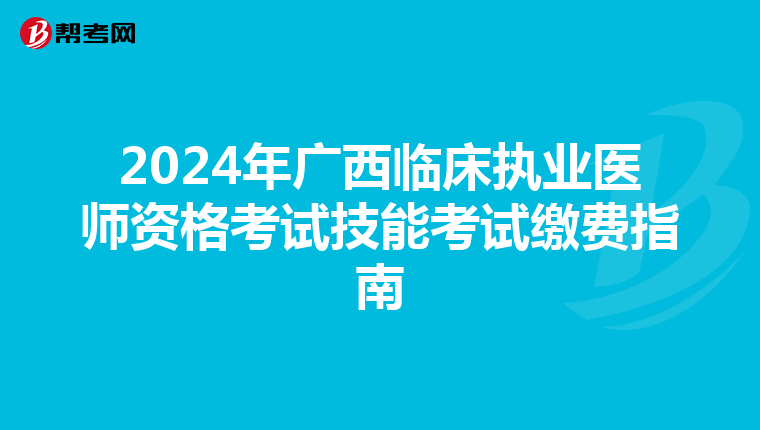 2024年廣西臨床執業醫師資格考試技能考試繳費指南