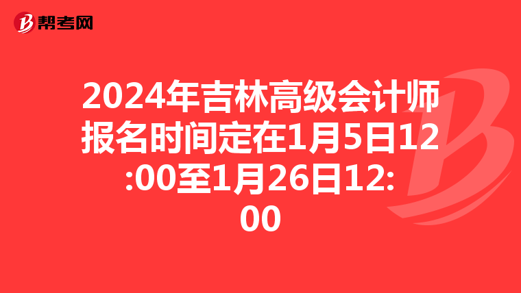 2024年吉林高级会计师报名时间定在1月5日12:00至1月26日12:00