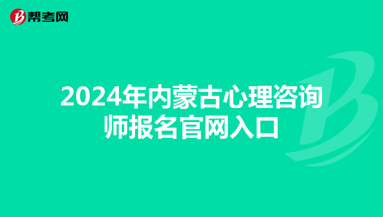 2024年内蒙古心理咨询师报名官网入口