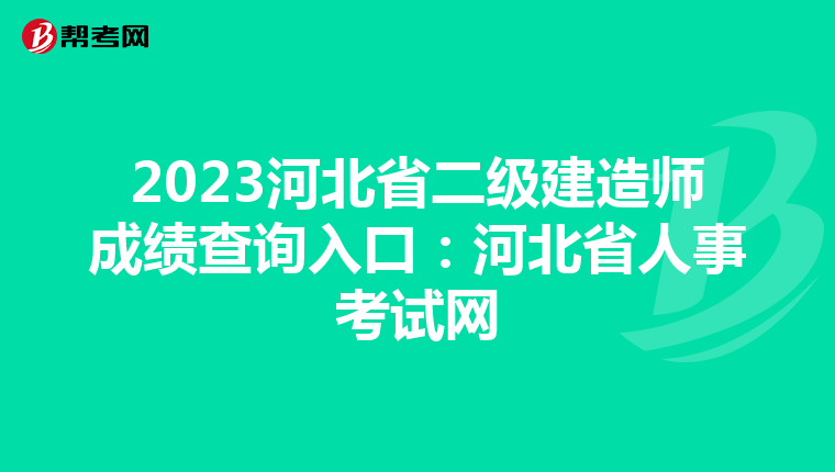 2023河北省二级建造师成绩查询入口：河北省人事考试网