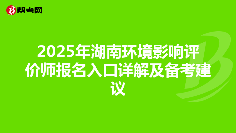 2025年湖南环境影响评价师报名入口详解及备考建议