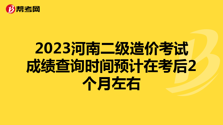 2023河南二级造价考试成绩查询时间预计在考后2个月左右