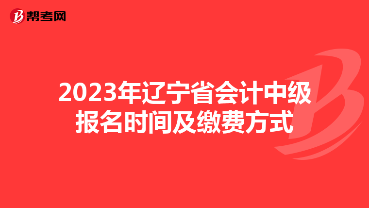 2023年遼寧省會計中級報名時間及繳費(fèi)方式