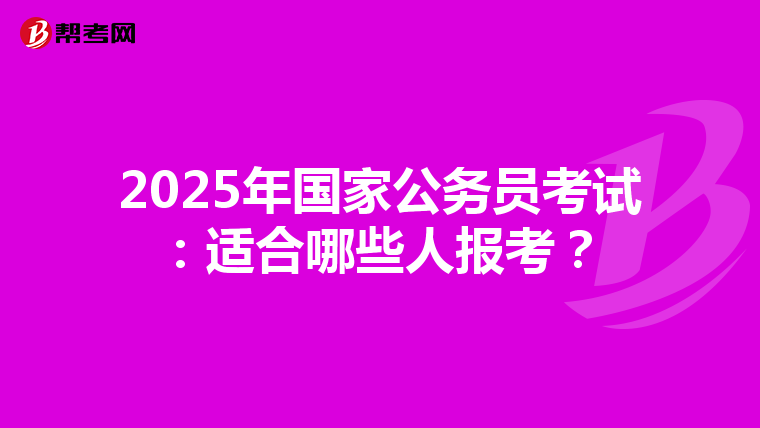 2025年国家公务员考试：适合哪些人报考？