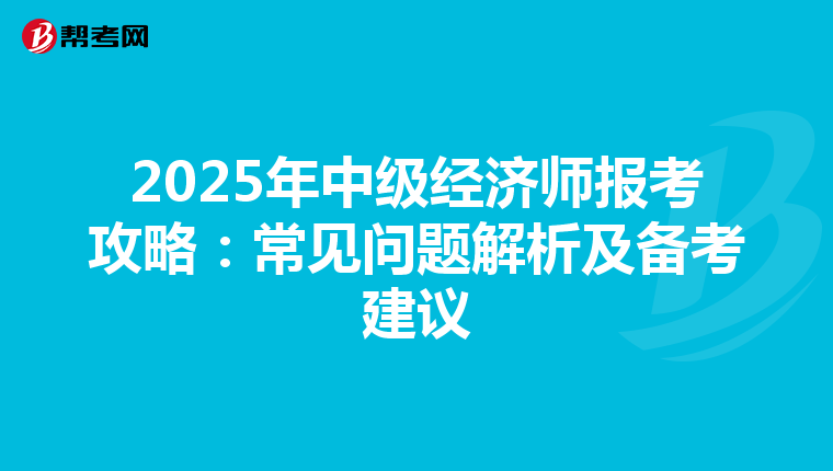 2025年中级经济师报考攻略：常见问题解析及备考建议