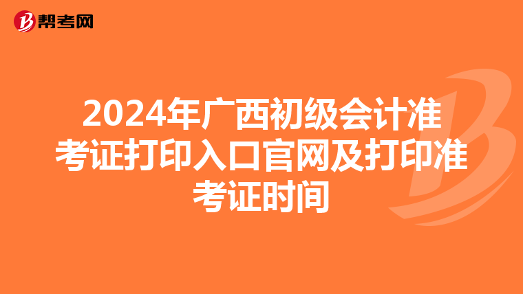 2024年广西初级会计准考证打印入口官网及打印准考证时间