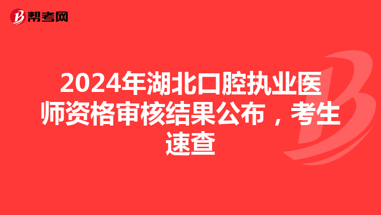 2024年湖北口腔执业医师资格审核结果公布，考生速查