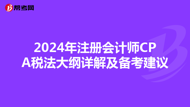 2024年注冊會計師CPA稅法大綱詳解及備考建議
