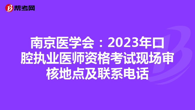 南京医学会：2023年口腔执业医师资格考试现场审核地点及联系电话
