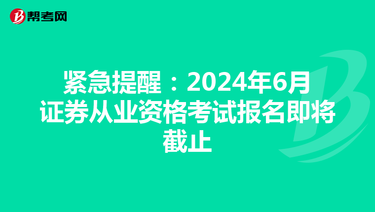 緊急提醒：2024年6月證券從業資格考試報名即將截止