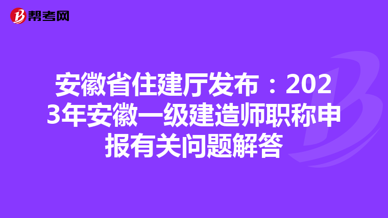 安徽省住建厅发布：2023年安徽一级建造师职称申报有关问题解答