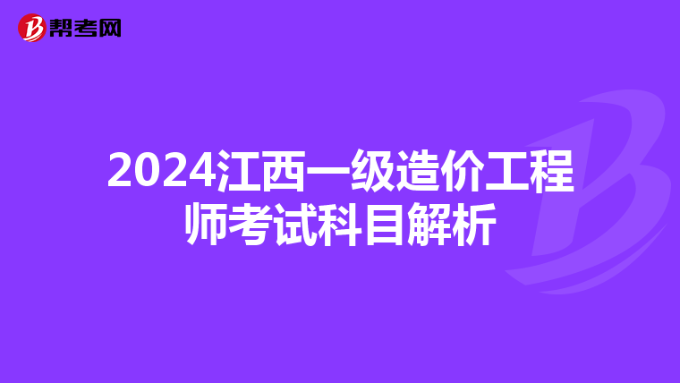 2024江西一级造价工程师考试科目解析