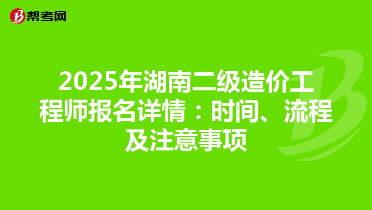 2025年湖南二級造價工程師報名詳情：時間、流程及注意事項