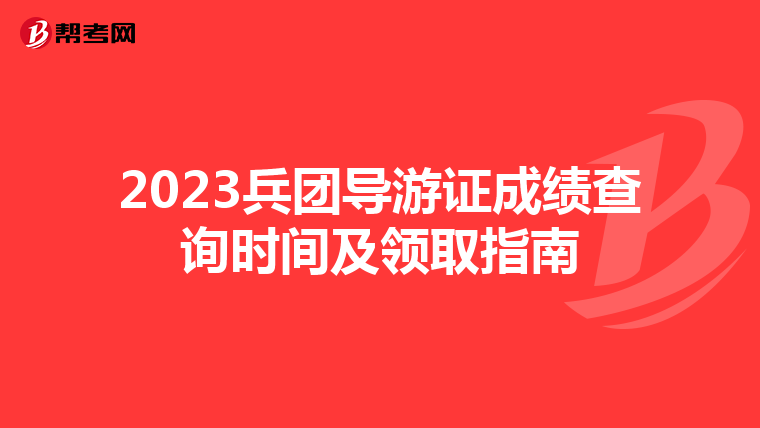 2023兵团导游证成绩查询时间及领取指南