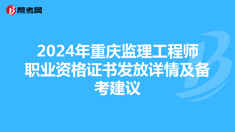2024年重庆监理工程师职业资格证书发放详情及备考建议