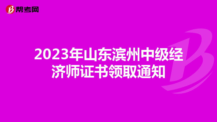 2023年山东滨州中级经济师证书领取通知